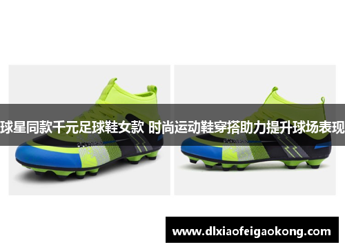 球星同款千元足球鞋女款 时尚运动鞋穿搭助力提升球场表现