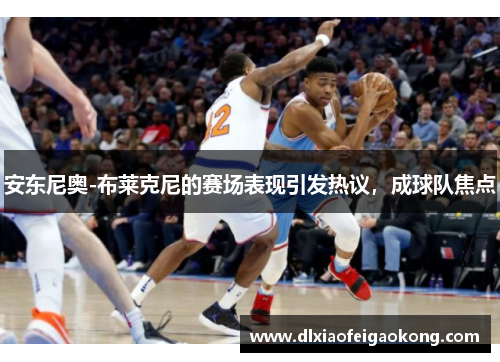 安东尼奥-布莱克尼的赛场表现引发热议，成球队焦点